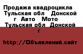 Продажа квадроцикла - Тульская обл., Донской г. Авто » Мото   . Тульская обл.,Донской г.